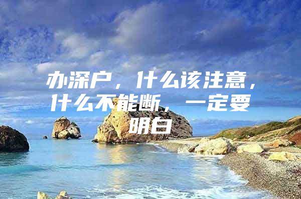 办深户，什么该注意，什么不能断，一定要明白