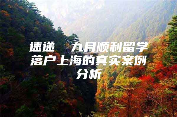 速递▕ 九月顺利留学落户上海的真实案例分析