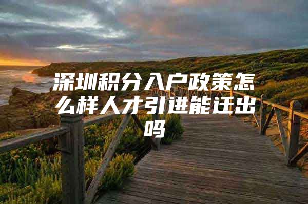 深圳积分入户政策怎么样人才引进能迁出吗