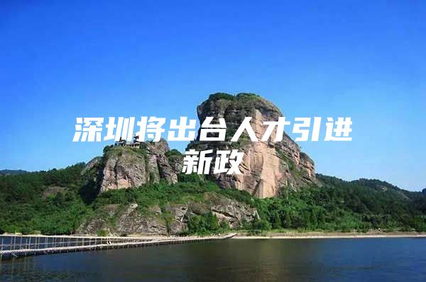 深圳将出台人才引进新政