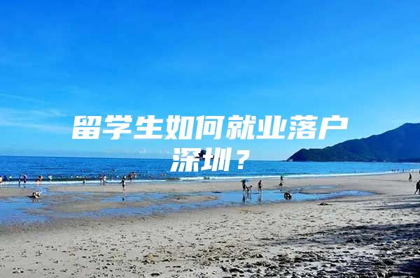 留学生如何就业落户深圳？