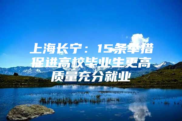上海长宁：15条举措促进高校毕业生更高质量充分就业