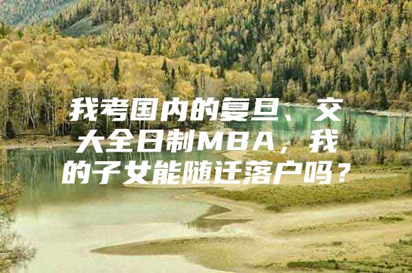 我考国内的复旦、交大全日制MBA，我的子女能随迁落户吗？
