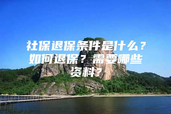 社保退保条件是什么？如何退保？需要哪些资料？