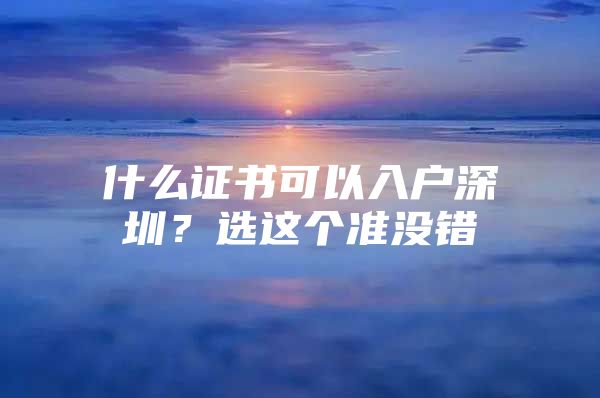 什么证书可以入户深圳？选这个准没错