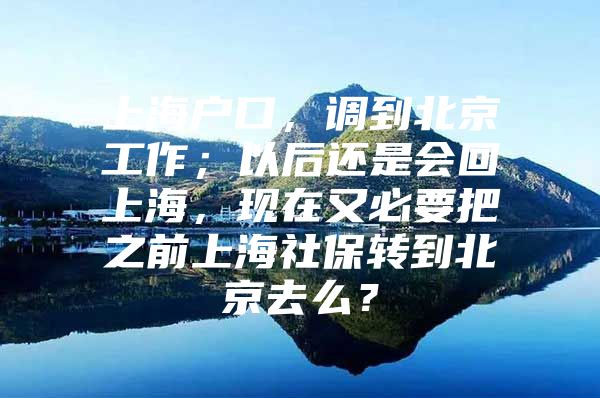 上海户口，调到北京工作；以后还是会回上海，现在又必要把之前上海社保转到北京去么？