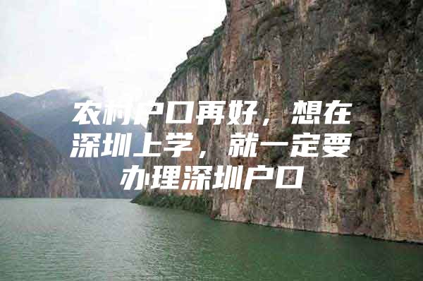 农村户口再好，想在深圳上学，就一定要办理深圳户口