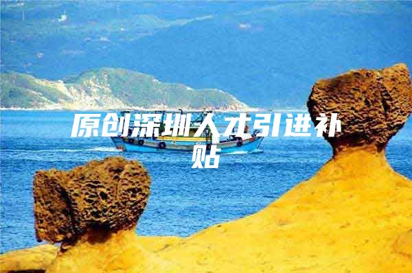 原创深圳人才引进补贴