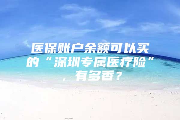 医保账户余额可以买的“深圳专属医疗险”，有多香？
