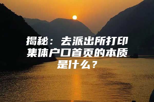 揭秘：去派出所打印集体户口首页的本质是什么？