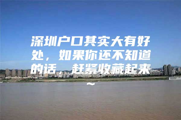 深圳户口其实大有好处，如果你还不知道的话，赶紧收藏起来~