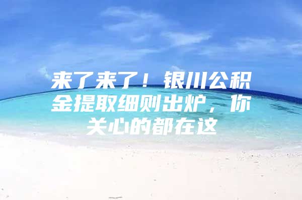 来了来了！银川公积金提取细则出炉，你关心的都在这