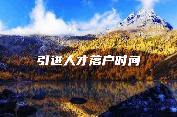 引进人才落户时间