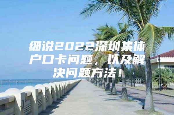 细说2022深圳集体户口卡问题，以及解决问题方法！