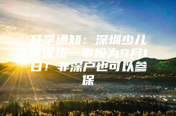 开学通知：深圳少儿医保统一申报为9月1日！非深户也可以参保
