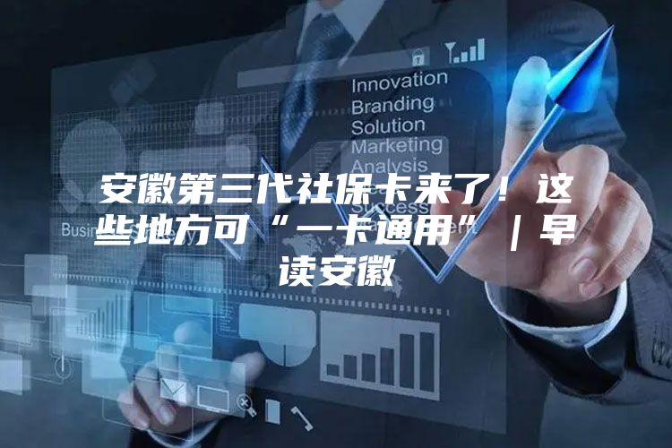 安徽第三代社保卡来了！这些地方可“一卡通用”｜早读安徽