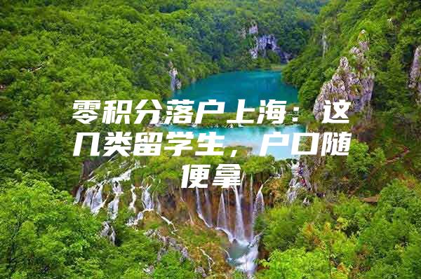 零积分落户上海：这几类留学生，户口随便拿