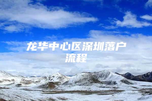 龙华中心区深圳落户流程