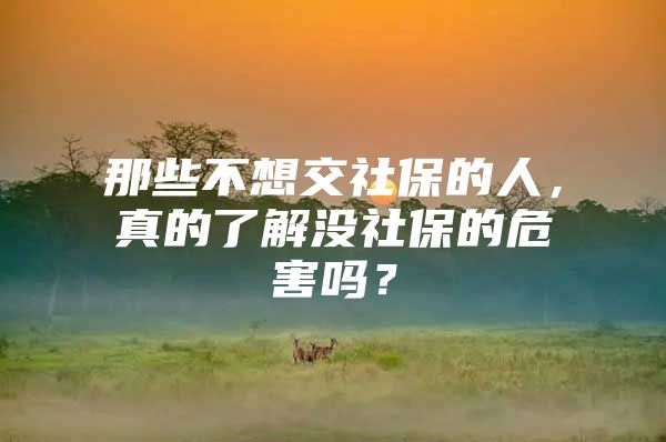 那些不想交社保的人，真的了解没社保的危害吗？
