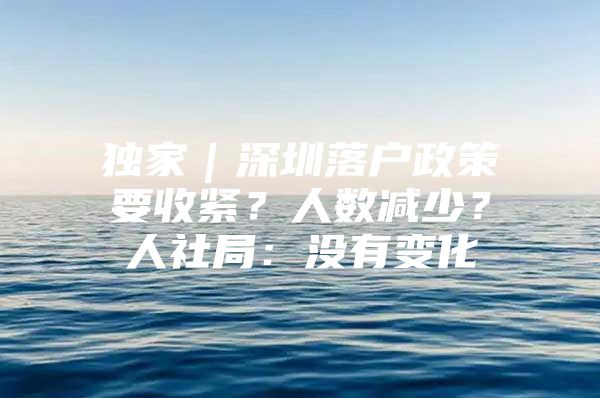独家｜深圳落户政策要收紧？人数减少？人社局：没有变化