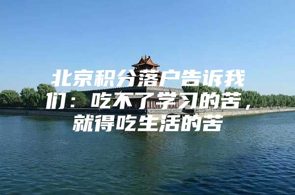北京积分落户告诉我们：吃不了学习的苦，就得吃生活的苦