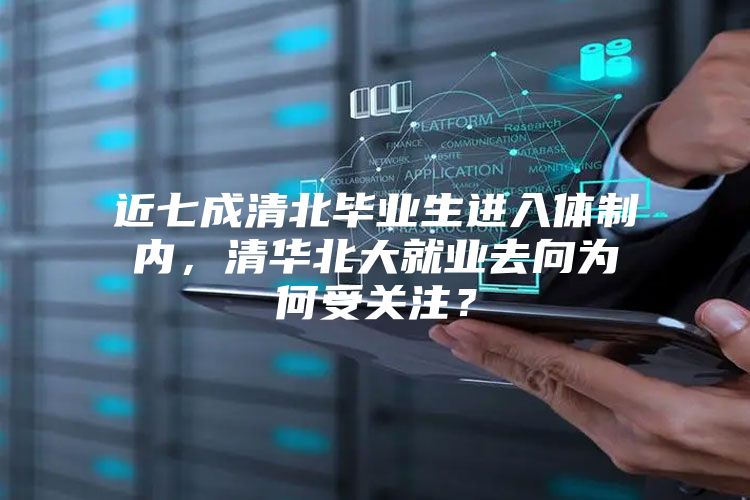 近七成清北毕业生进入体制内，清华北大就业去向为何受关注？