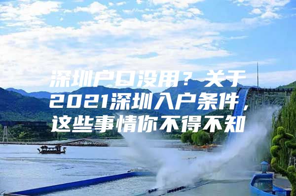 深圳户口没用？关于2021深圳入户条件，这些事情你不得不知