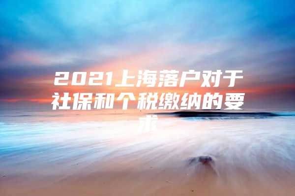 2021上海落户对于社保和个税缴纳的要求