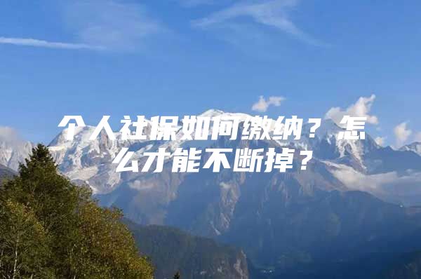 个人社保如何缴纳？怎么才能不断掉？