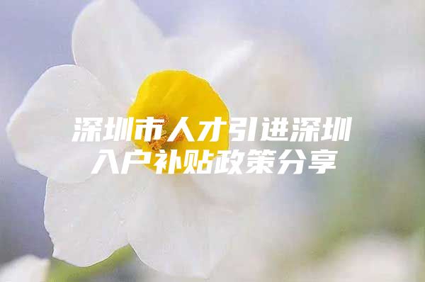 深圳市人才引进深圳入户补贴政策分享