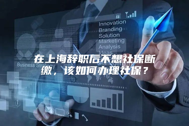在上海辞职后不想社保断缴，该如何办理社保？