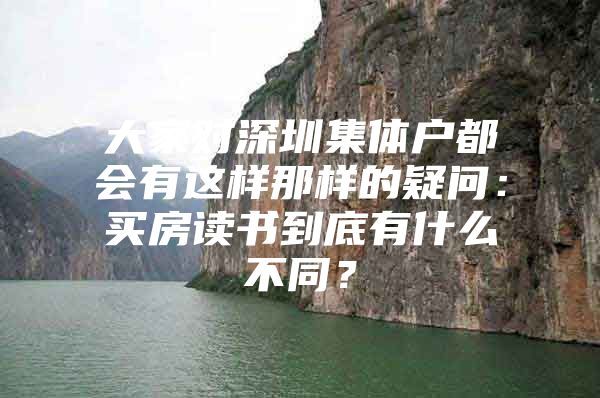 大家对深圳集体户都会有这样那样的疑问：买房读书到底有什么不同？