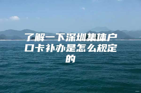 了解一下深圳集体户口卡补办是怎么规定的