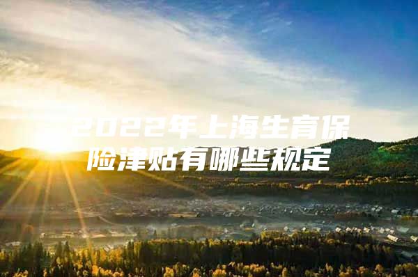 2022年上海生育保险津贴有哪些规定