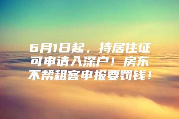 6月1日起，持居住证可申请入深户！房东不帮租客申报要罚钱！