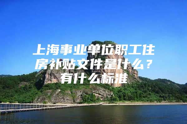 上海事业单位职工住房补贴文件是什么？有什么标准