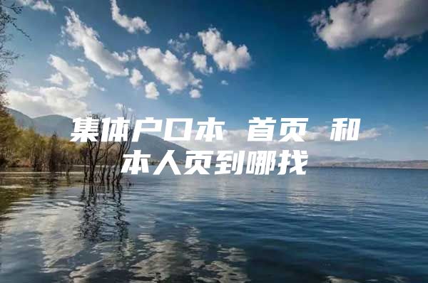 集体户口本 首页 和本人页到哪找