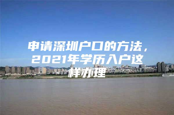 申请深圳户口的方法，2021年学历入户这样办理