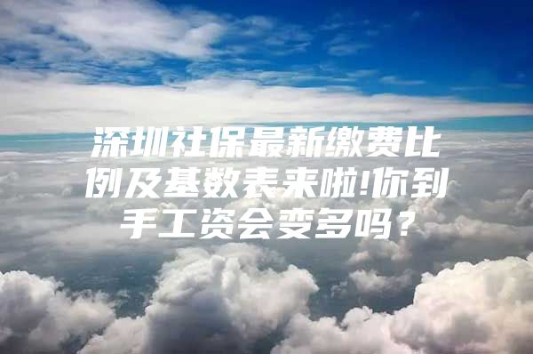 深圳社保最新缴费比例及基数表来啦!你到手工资会变多吗？