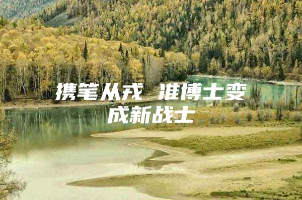 携笔从戎 准博士变成新战士