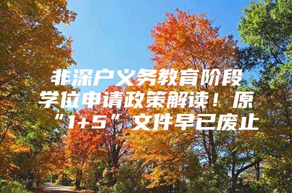 非深户义务教育阶段学位申请政策解读！原“1+5”文件早已废止
