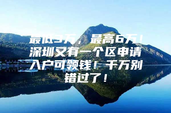 最低3万，最高6万！深圳又有一个区申请入户可领钱！千万别错过了！