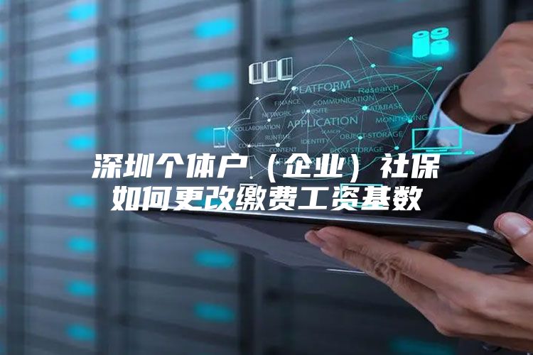深圳个体户（企业）社保如何更改缴费工资基数