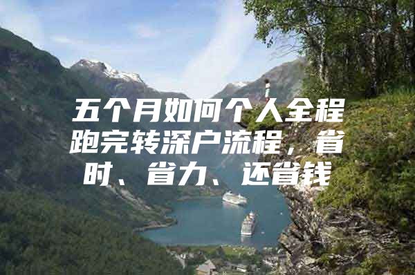 五个月如何个人全程跑完转深户流程，省时、省力、还省钱