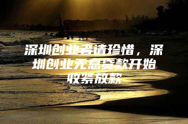 深圳创业者请珍惜，深圳创业无息贷款开始收紧放款