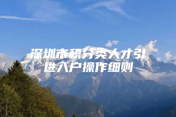 深圳市积分类人才引进入户操作细则