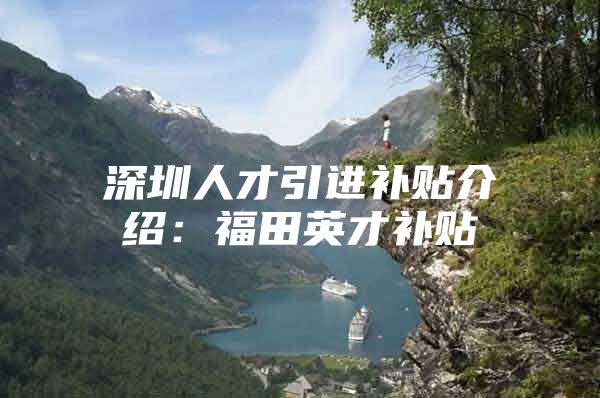 深圳人才引进补贴介绍：福田英才补贴