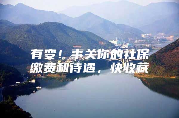 有变！事关你的社保缴费和待遇，快收藏