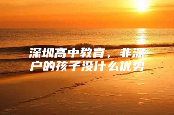 深圳高中教育，非深户的孩子没什么优势