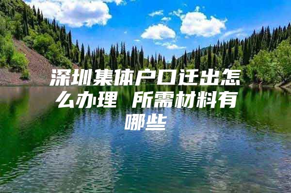 深圳集体户口迁出怎么办理 所需材料有哪些